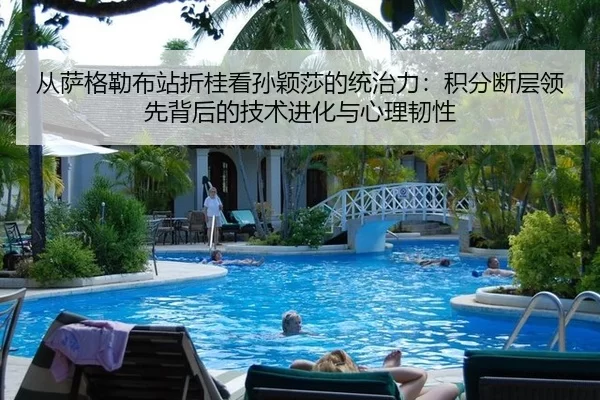 从萨格勒布站折桂看孙颖莎的统治力：积分断层领先背后的技术进化与心理韧性